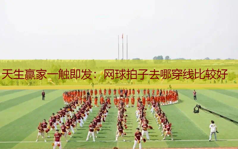 网球拍子去哪穿线比较好